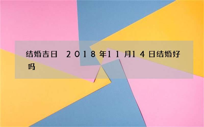 结婚吉日 2018年11月14日结婚好吗